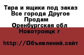 Тара и ящики под заказ - Все города Другое » Продам   . Оренбургская обл.,Новотроицк г.